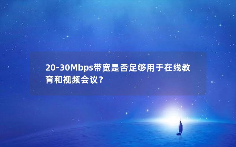20-30Mbps带宽是否足够用于在线教育和视频会议？