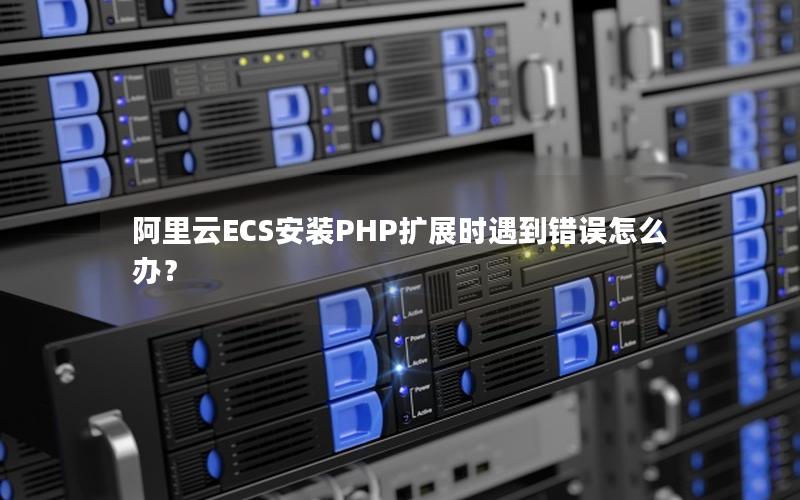 阿里云ECS安装PHP扩展时遇到错误怎么办？