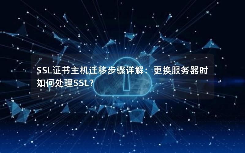 SSL证书主机迁移步骤详解：更换服务器时如何处理SSL？