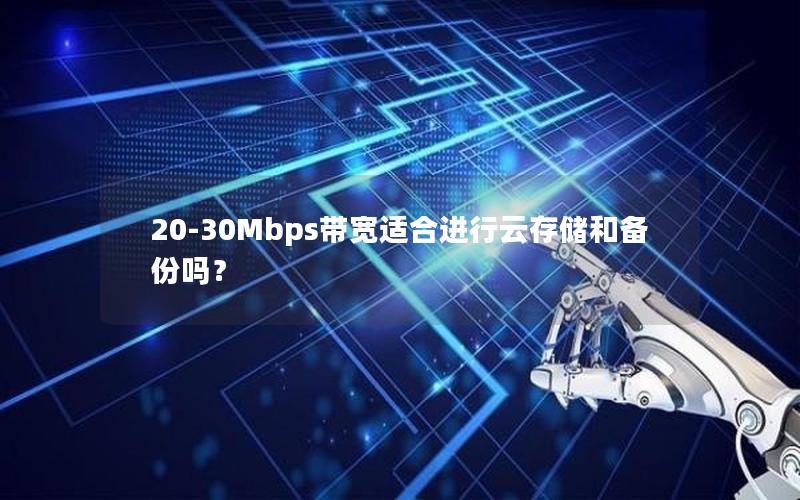 20-30Mbps带宽适合进行云存储和备份吗？