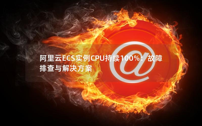 阿里云ECS实例CPU持续100%：故障排查与解决方案