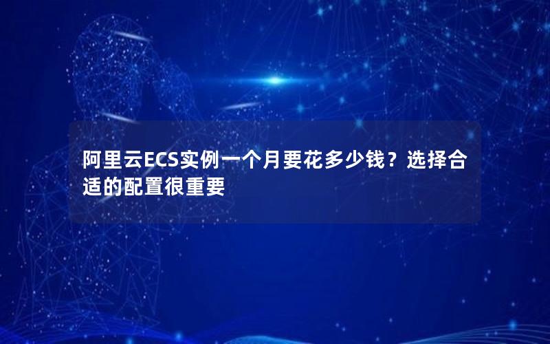 阿里云ECS实例一个月要花多少钱？选择合适的配置很重要