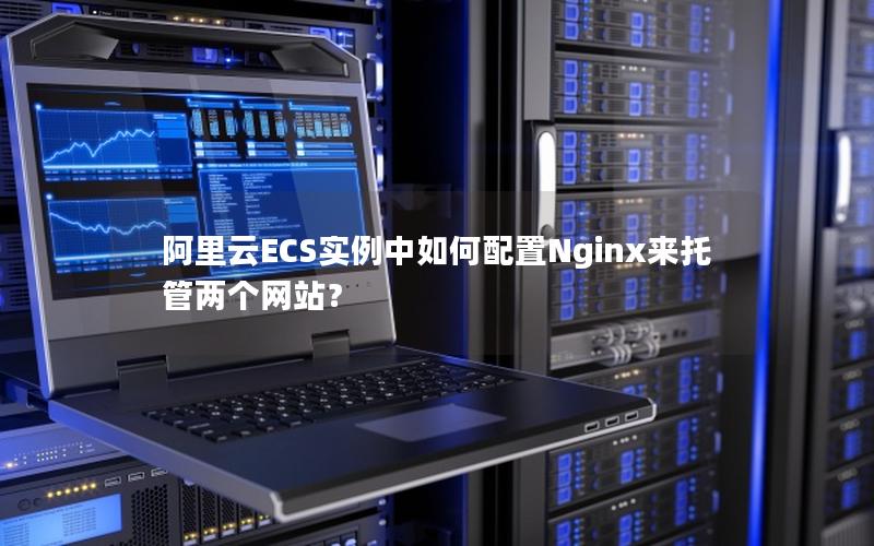 阿里云ECS实例中如何配置Nginx来托管两个网站？