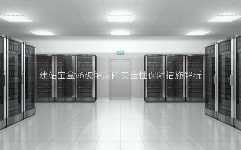 建站宝盒v6破解版的安全性保障措施解析