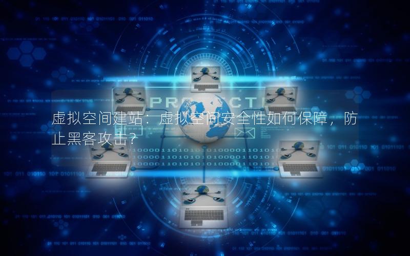 虚拟空间建站：虚拟空间安全性如何保障，防止黑客攻击？