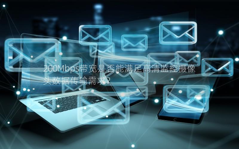 200Mbps带宽是否能满足高清监控摄像头数据传输需求？