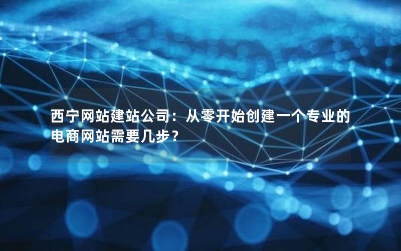 西宁网站建站公司：从零开始创建一个专业的电商网站需要几步？