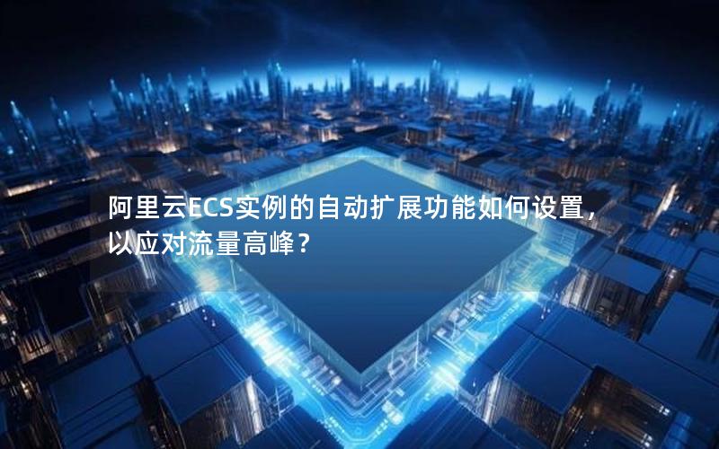 阿里云ECS实例的自动扩展功能如何设置，以应对流量高峰？