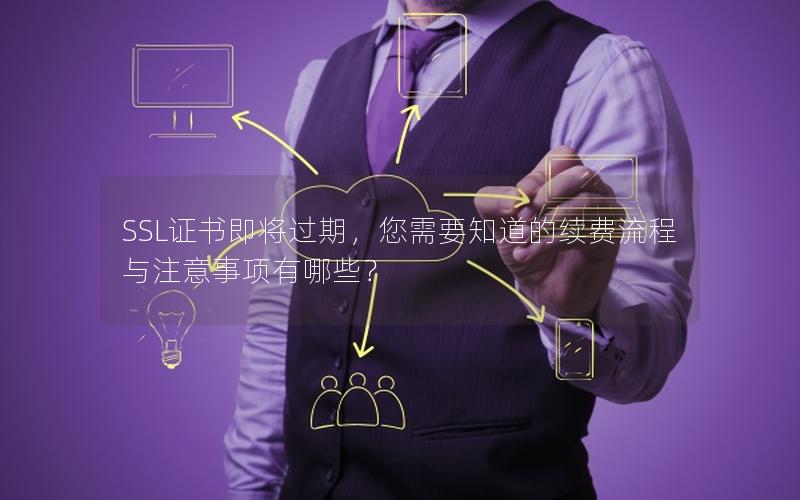 SSL证书即将过期，您需要知道的续费流程与注意事项有哪些？