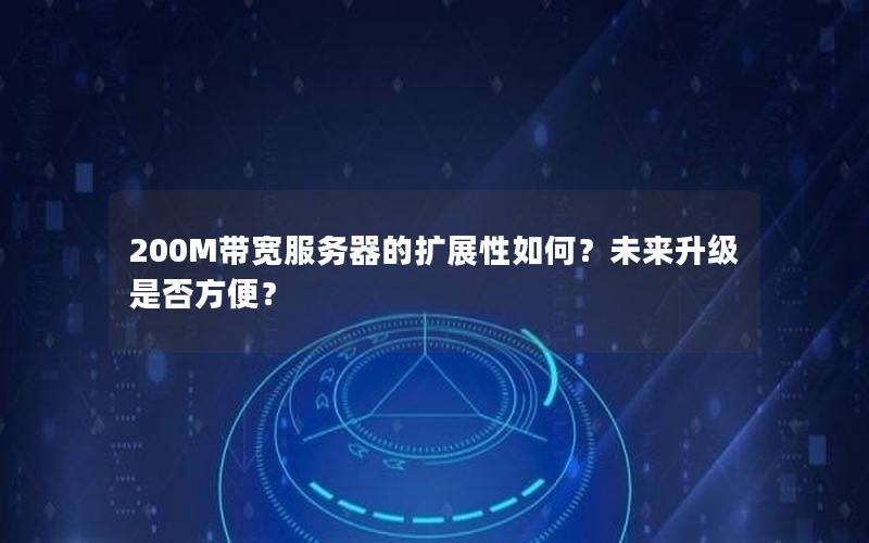 200M带宽服务器的扩展性如何？未来升级是否方便？