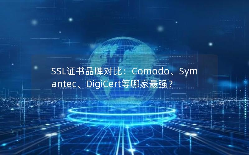 SSL证书品牌对比：Comodo、Symantec、DigiCert等哪家最强？