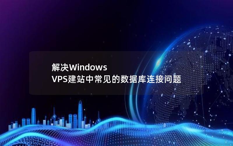 解决Windows VPS建站中常见的数据库连接问题