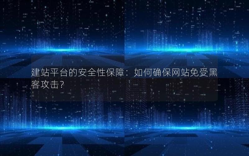 建站平台的安全性保障：如何确保网站免受黑客攻击？