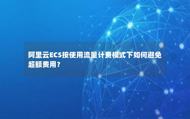 阿里云ECS按使用流量计费模式下如何避免超额费用？