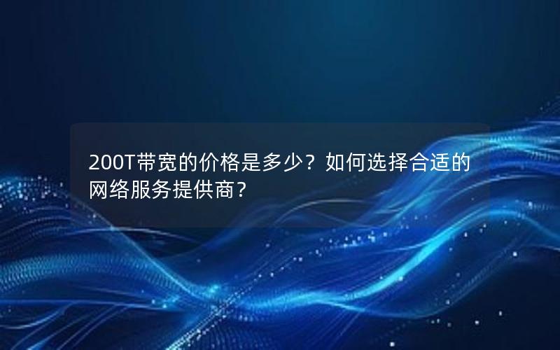 200T带宽的价格是多少？如何选择合适的网络服务提供商？