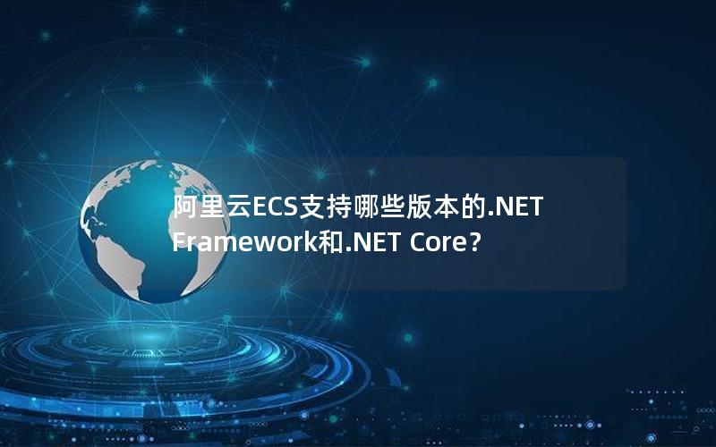 阿里云ECS支持哪些版本的.NET Framework和.NET Core？
