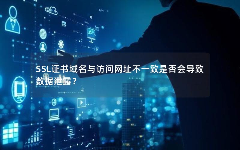 SSL证书域名与访问网址不一致是否会导致数据泄露？