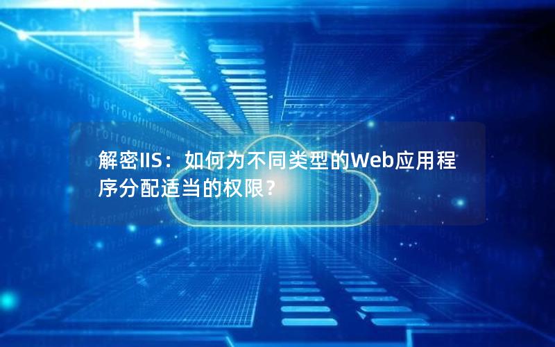 解密IIS：如何为不同类型的Web应用程序分配适当的权限？