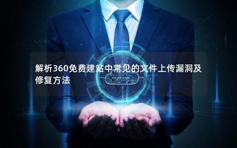 解析360免费建站中常见的文件上传漏洞及修复方法