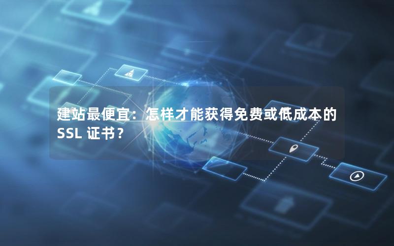 建站最便宜：怎样才能获得免费或低成本的 SSL 证书？