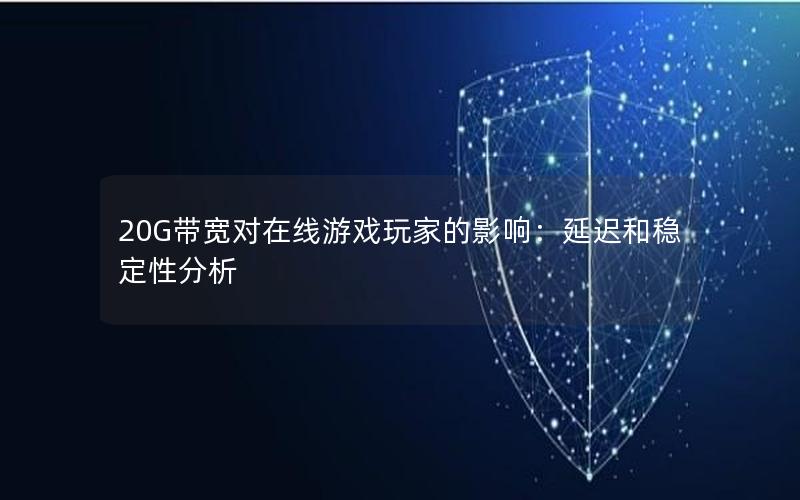20G带宽对在线游戏玩家的影响：延迟和稳定性分析