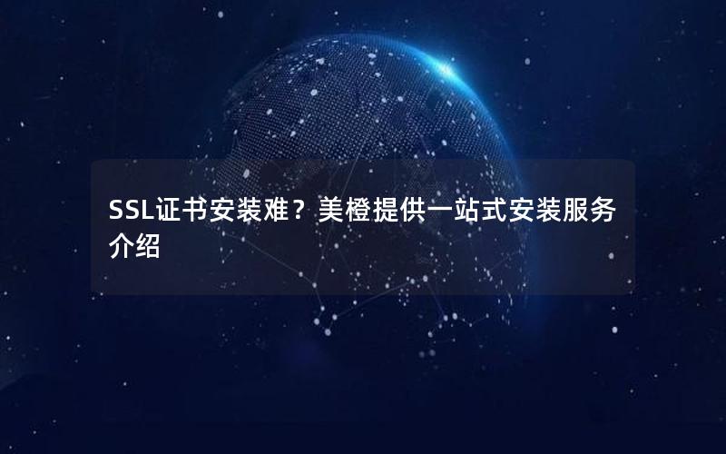 SSL证书安装难？美橙提供一站式安装服务介绍
