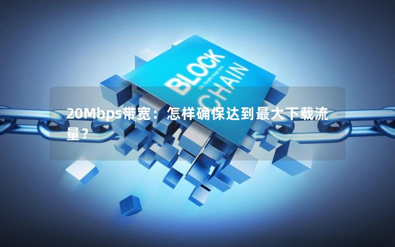 20Mbps带宽：怎样确保达到最大下载流量？