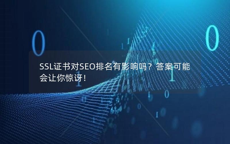SSL证书对SEO排名有影响吗？答案可能会让你惊讶！