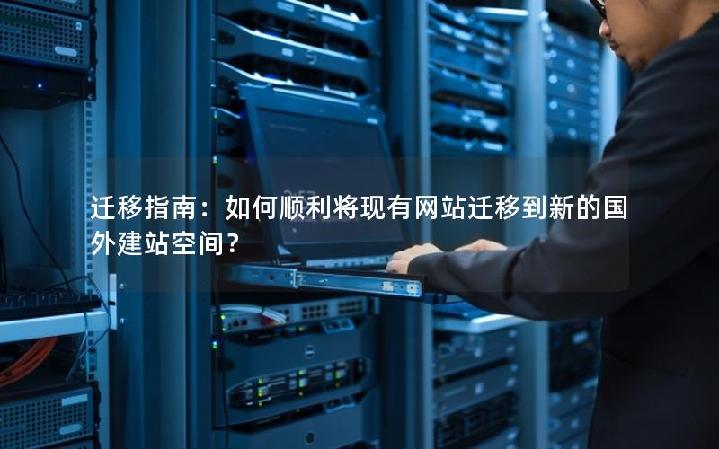 迁移指南：如何顺利将现有网站迁移到新的国外建站空间？