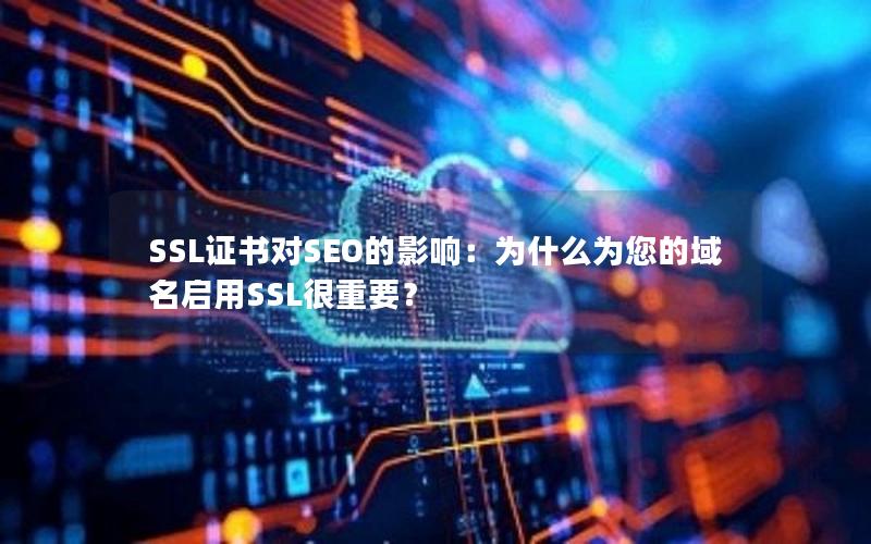 SSL证书对SEO的影响：为什么为您的域名启用SSL很重要？
