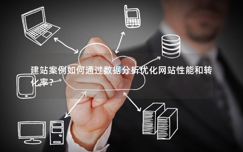 建站案例如何通过数据分析优化网站性能和转化率？