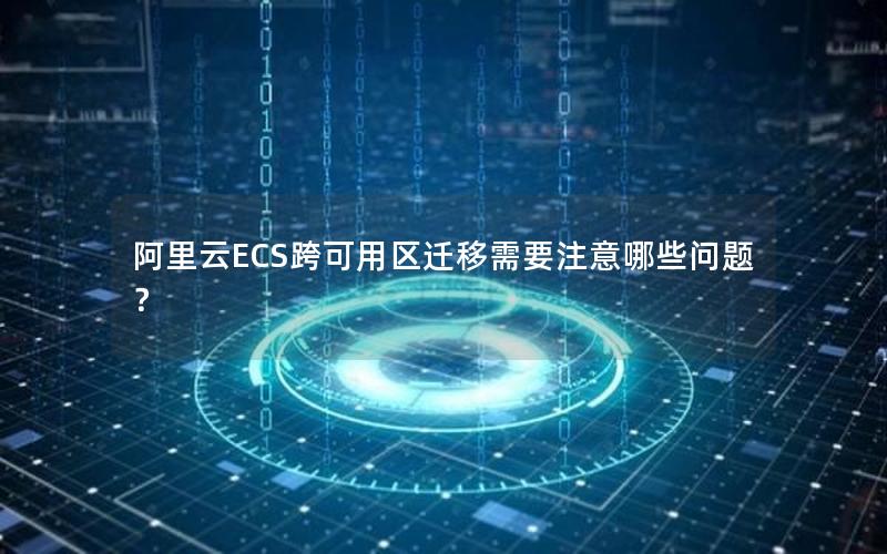 阿里云ECS跨可用区迁移需要注意哪些问题？