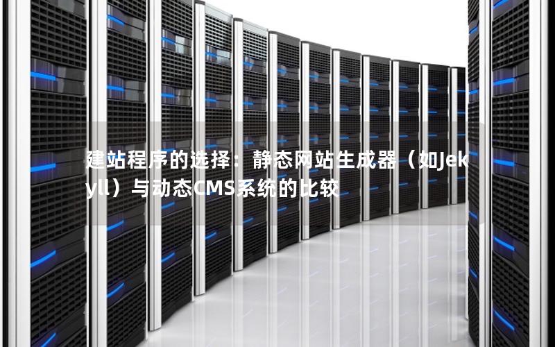 建站程序的选择：静态网站生成器（如Jekyll）与动态CMS系统的比较