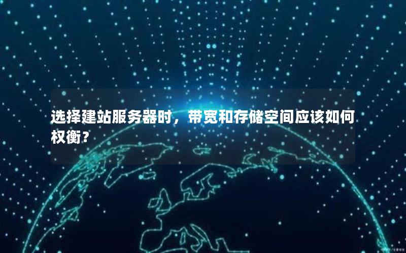选择建站服务器时，带宽和存储空间应该如何权衡？