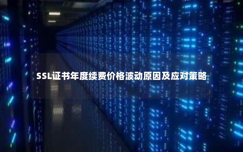 SSL证书年度续费价格波动原因及应对策略