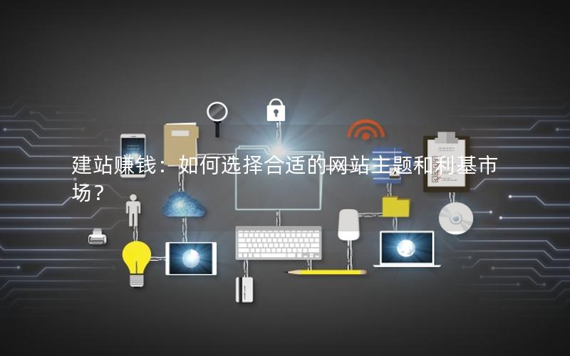 建站赚钱：如何选择合适的网站主题和利基市场？