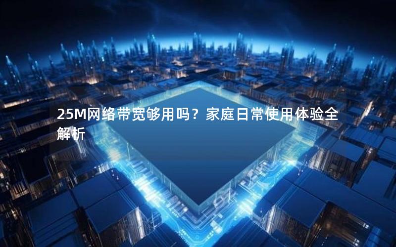 25M网络带宽够用吗？家庭日常使用体验全解析