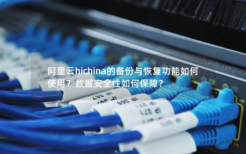 阿里云hichina的备份与恢复功能如何使用？数据安全性如何保障？