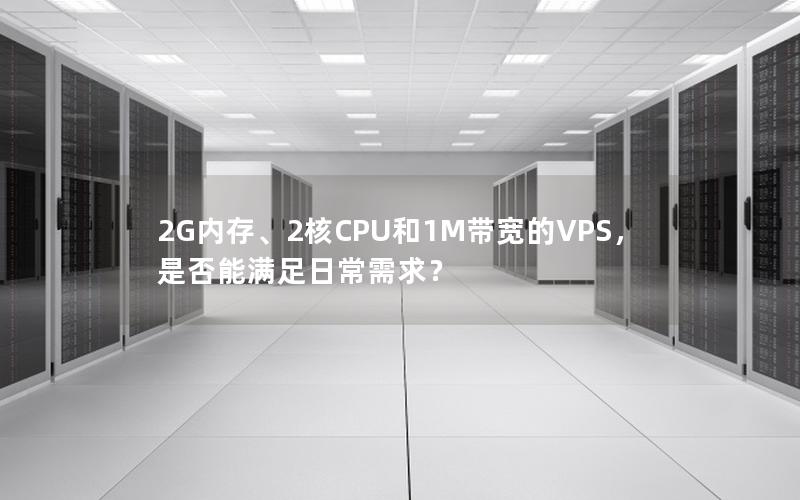 2G内存、2核CPU和1M带宽的VPS，是否能满足日常需求？