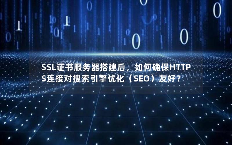 SSL证书服务器搭建后，如何确保HTTPS连接对搜索引擎优化（SEO）友好？