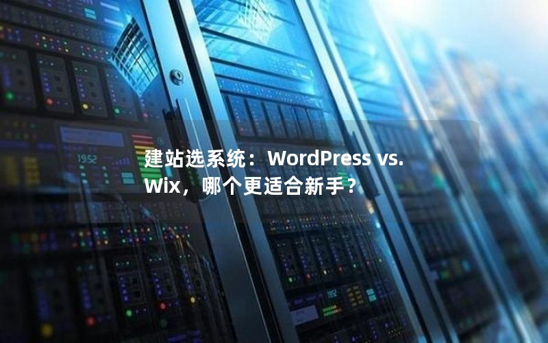 建站选系统：WordPress vs. Wix，哪个更适合新手？