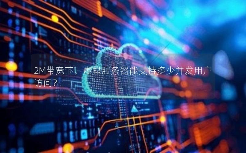 2M带宽下，虚拟服务器能支持多少并发用户访问？