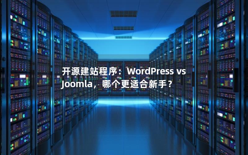 开源建站程序：WordPress vs Joomla，哪个更适合新手？