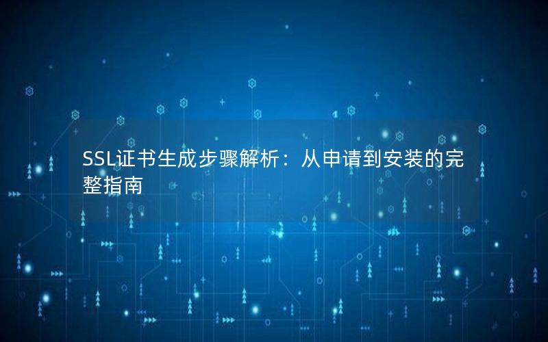 SSL证书生成步骤解析：从申请到安装的完整指南