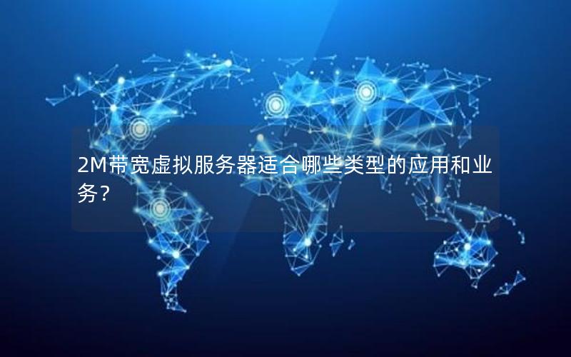 2M带宽虚拟服务器适合哪些类型的应用和业务？
