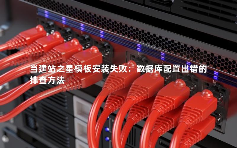 当建站之星模板安装失败：数据库配置出错的排查方法