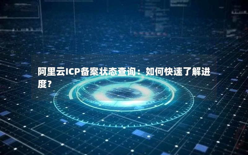阿里云ICP备案状态查询：如何快速了解进度？