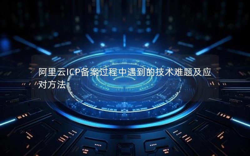 阿里云ICP备案过程中遇到的技术难题及应对方法