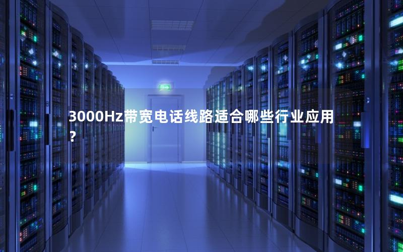 3000Hz带宽电话线路适合哪些行业应用？