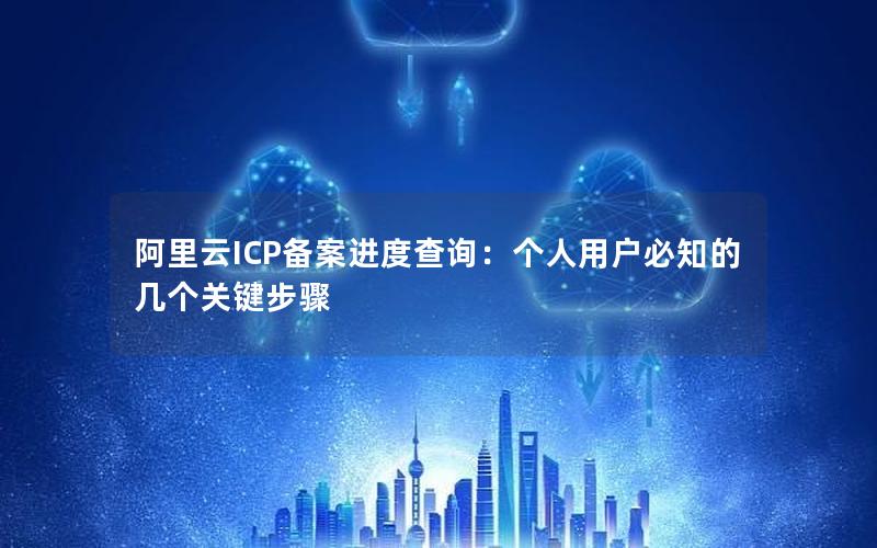 阿里云ICP备案进度查询：个人用户必知的几个关键步骤